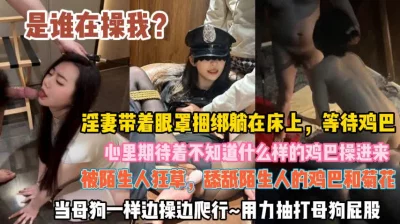 []是谁操我？淫妻带着眼罩捆绑在床等待鸡巴心情期待『此女方式看简阶』